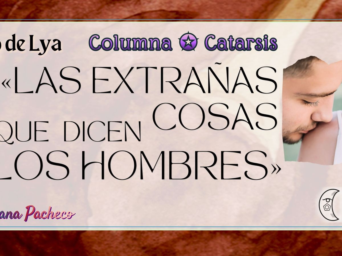 El ojo de Lya | Las extrañas cosas que dicen los&nbsp;hombres