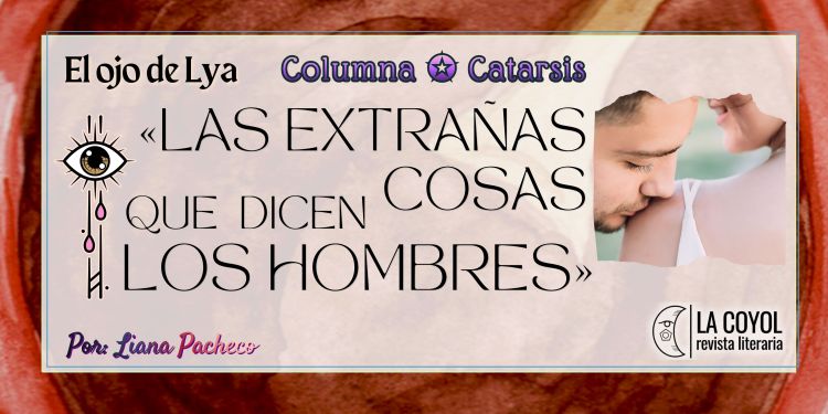 El ojo de Lya | Las extrañas cosas que dicen los&nbsp;hombres
